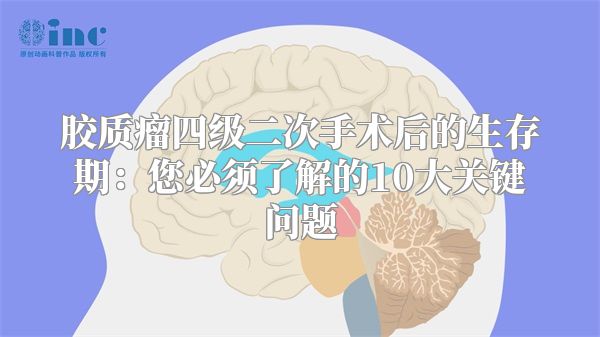 胶质瘤四级二次手术后的生存期：您必须了解的10大关键问题