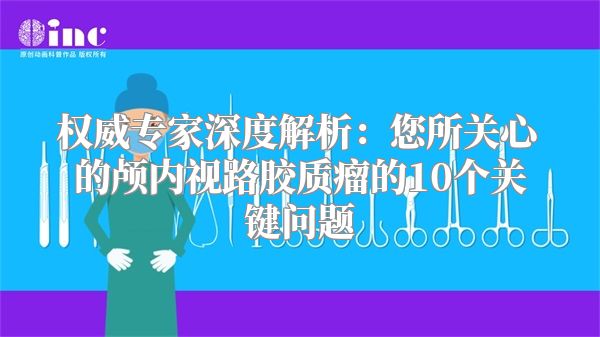 权威专家深度解析：您所关心的颅内视路胶质瘤的10个关键问题