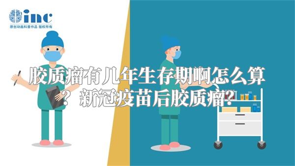 胶质瘤有几年生存期啊怎么算？新冠疫苗后胶质瘤？