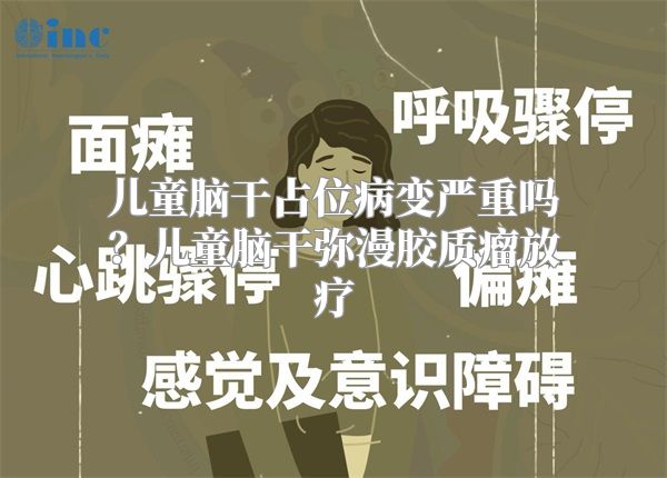 儿童脑干占位病变严重吗？儿童脑干弥漫胶质瘤放疗