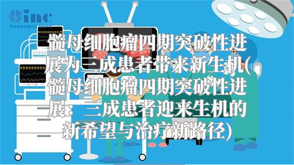 髓母细胞瘤四期突破性进展为三成患者带来新生机(髓母细胞瘤四期突破性进展：三成患者迎来生机的新希望与治疗新路径)
