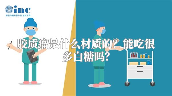 胶质瘤是什么材质的？能吃很多白糖吗？