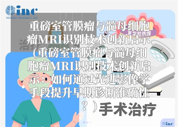 重磅室管膜瘤与髓母细胞瘤MRI识别技术创新启示(重磅室管膜瘤与髓母细胞瘤MRI识别技术创新启示：如何通过先进影像学手段提升早期诊断准确性？)