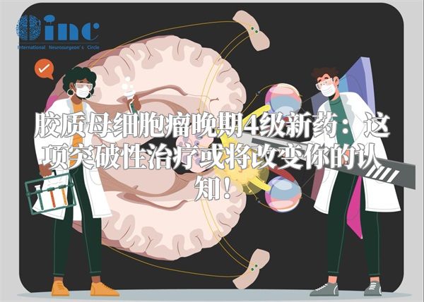 胶质母细胞瘤晚期4级新药：这项突破性治疗或将改变你的认知！