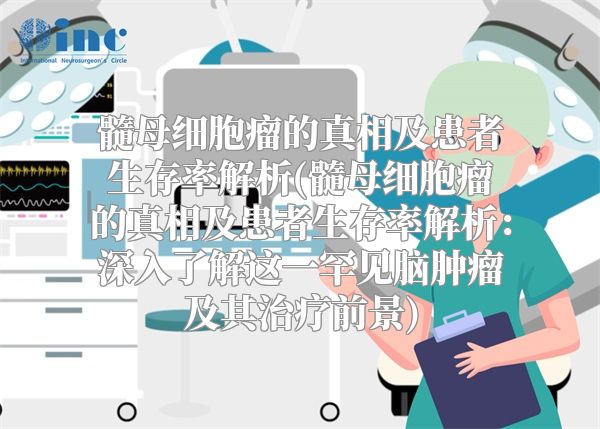 髓母细胞瘤的真相及患者生存率解析(髓母细胞瘤的真相及患者生存率解析：深入了解这一罕见脑肿瘤及其治疗前景)