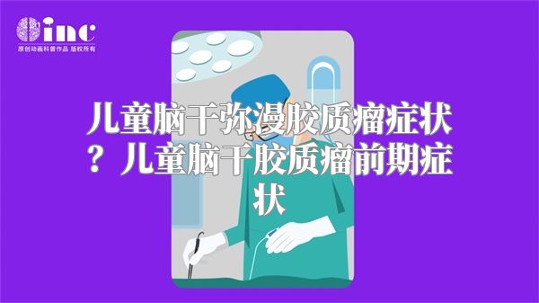 儿童脑干弥漫胶质瘤症状？儿童脑干胶质瘤前期症状