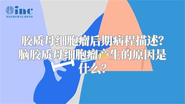 胶质母细胞瘤后期病程描述？脑胶质母细胞瘤产生的原因是什么？
