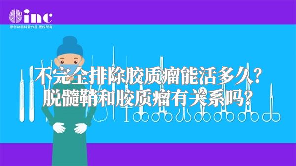 不完全排除胶质瘤能活多久？脱髓鞘和胶质瘤有关系吗？