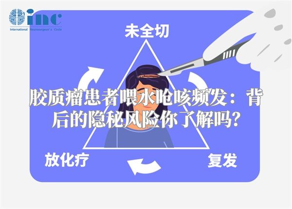胶质瘤患者喂水呛咳频发：背后的隐秘风险你了解吗？