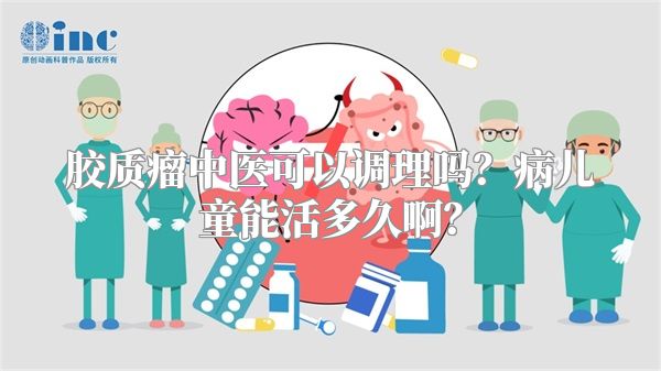 胶质瘤中医可以调理吗？病儿童能活多久啊？