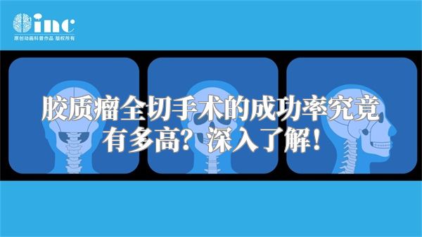 胶质瘤全切手术的成功率究竟有多高？深入了解！