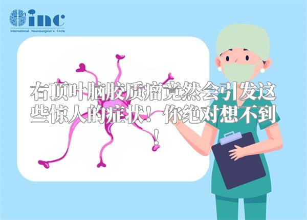右顶叶脑胶质瘤竟然会引发这些惊人的症状！你绝对想不到！
