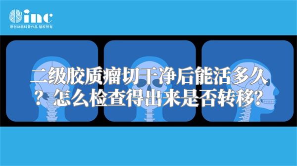 二级胶质瘤切干净后能活多久？怎么检查得出来是否转移？