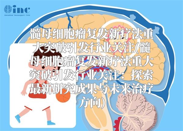 髓母细胞瘤复发新疗法重大突破引发行业关注(髓母细胞瘤复发新疗法重大突破引发行业关注：探索最新研究成果与未来治疗方向)