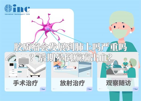 胶质瘤会发展到肺上吗严重吗？后期晕倒癫痫出血？