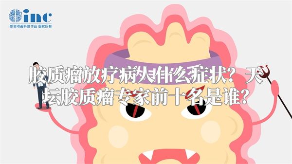 胶质瘤放疗病人什么症状？天坛胶质瘤专家前十名是谁？