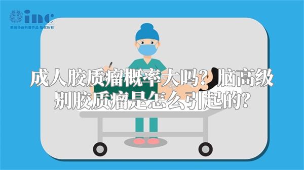 成人胶质瘤概率大吗？脑高级别胶质瘤是怎么引起的？