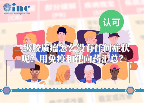 二级胶质瘤怎么没有任何症状呢？用免疫和靶向药汇总？