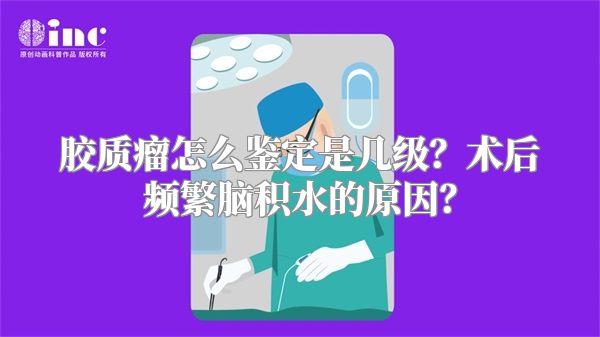 胶质瘤怎么鉴定是几级？术后频繁脑积水的原因？