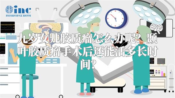 九岁女儿胶质瘤怎么办呢？颞叶胶质瘤手术后还能活多长时间？