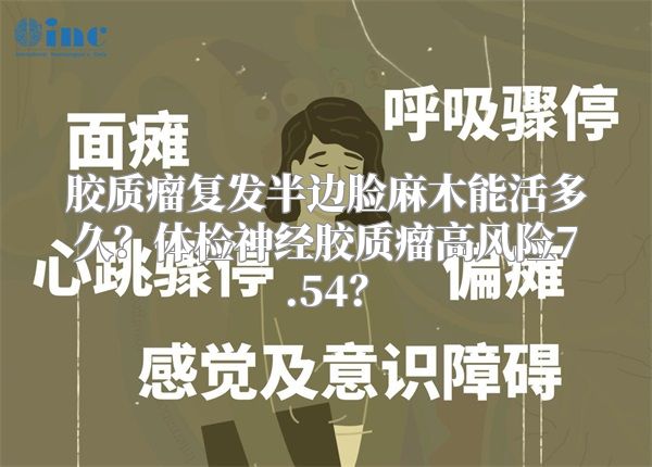 胶质瘤复发半边脸麻木能活多久？体检神经胶质瘤高风险7.54？