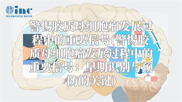 警惕胶质母细胞瘤发展过程中的重要信号(警惕胶质母细胞瘤发展过程中的重要信号：早期识别与预防的关键)