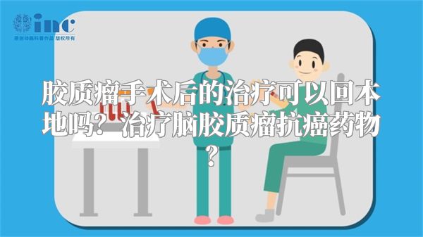 胶质瘤手术后的治疗可以回本地吗？治疗脑胶质瘤抗癌药物？