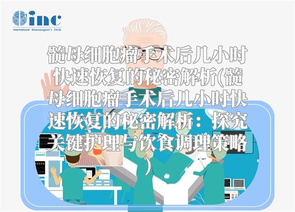 髓母细胞瘤手术后几小时快速恢复的秘密解析(髓母细胞瘤手术后几小时快速恢复的秘密解析：探究关键护理与饮食调理策略)