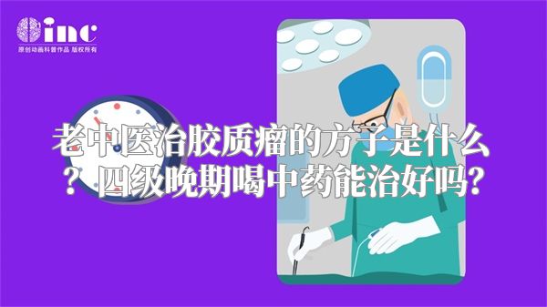 老中医治胶质瘤的方子是什么？四级晚期喝中药能治好吗？
