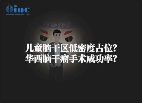 儿童脑干区低密度占位？华西脑干瘤手术成功率？