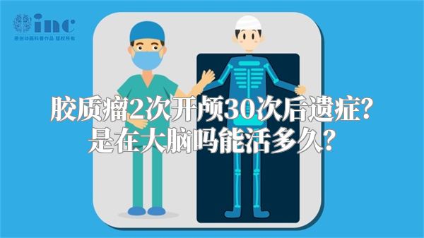 胶质瘤2次开颅30次后遗症？是在大脑吗能活多久？