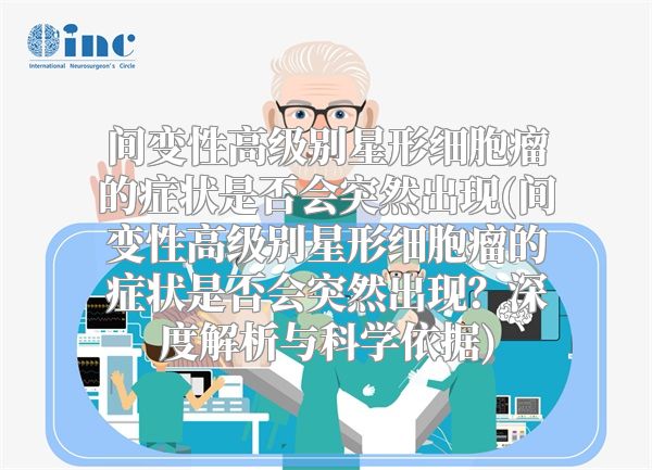 间变性高级别星形细胞瘤的症状是否会突然出现(间变性高级别星形细胞瘤的症状是否会突然出现？深度解析与科学依据)