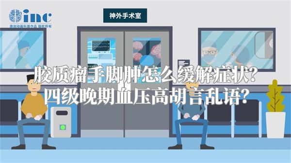 胶质瘤手脚肿怎么缓解症状？四级晚期血压高胡言乱语？