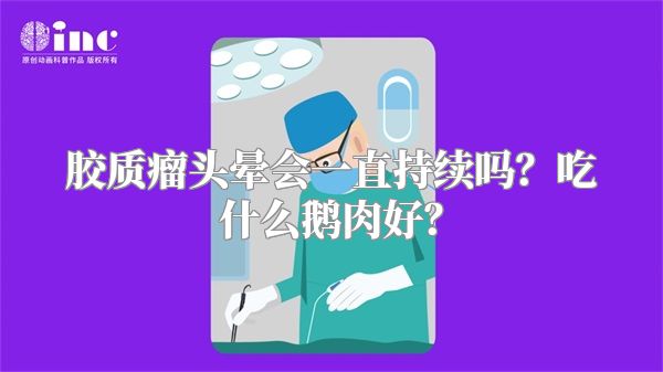 胶质瘤头晕会一直持续吗？吃什么鹅肉好？