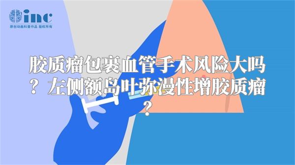 胶质瘤包裹血管手术风险大吗？左侧额岛叶弥漫性增胶质瘤？