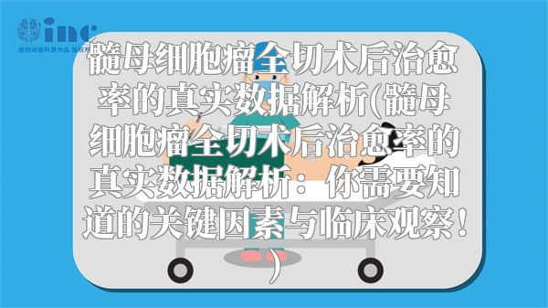 髓母细胞瘤全切术后治愈率的真实数据解析(髓母细胞瘤全切术后治愈率的真实数据解析：你需要知道的关键因素与临床观察！)