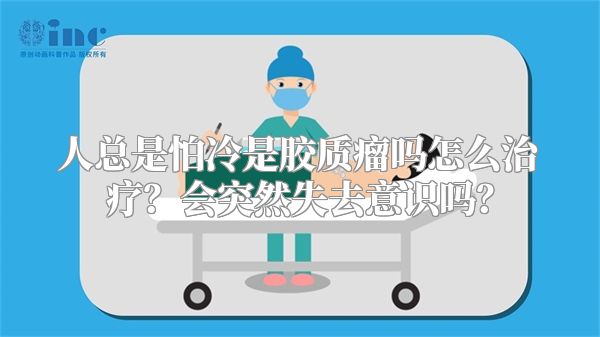 人总是怕冷是胶质瘤吗怎么治疗？会突然失去意识吗？