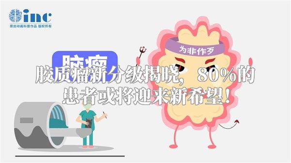 胶质瘤新分级揭晓，80%的患者或将迎来新希望！
