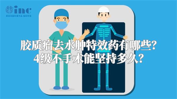 胶质瘤去水肿特效药有哪些？4级不手术能坚持多久？