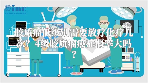 胶质瘤低级别需要放疗化疗几次？4级胶质瘤癌症概率大吗？