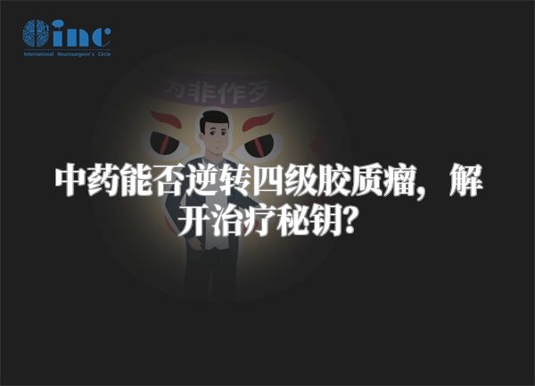 中药能否逆转四级胶质瘤，解开治疗秘钥？
