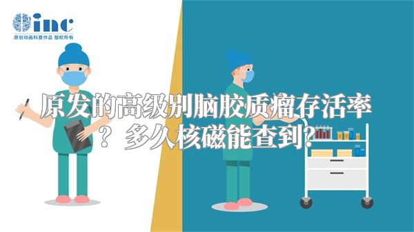 原发的高级别脑胶质瘤存活率？多久核磁能查到？