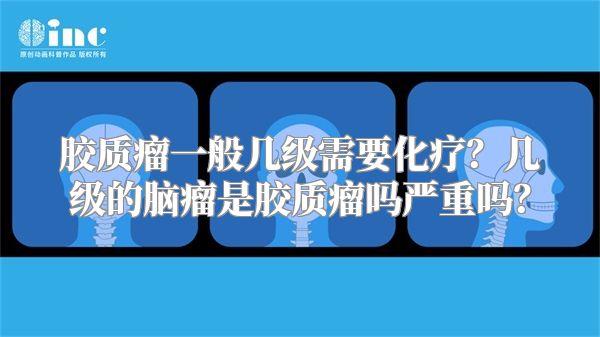 胶质瘤一般几级需要化疗？几级的脑瘤是胶质瘤吗严重吗？