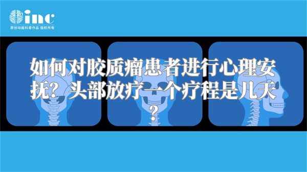 如何对胶质瘤患者进行心理安抚？头部放疗一个疗程是几天？