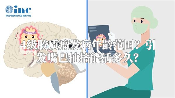 4级胶质瘤发病年龄范围？引发嘴巴抽搐能活多久？