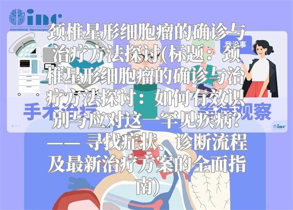 颈椎星形细胞瘤的确诊与治疗方法探讨(标题：颈椎星形细胞瘤的确诊与治疗方法探讨：如何有效识别与应对这一罕见疾病？—— 寻找症状、诊断流程及最新治疗方案的全面指南)