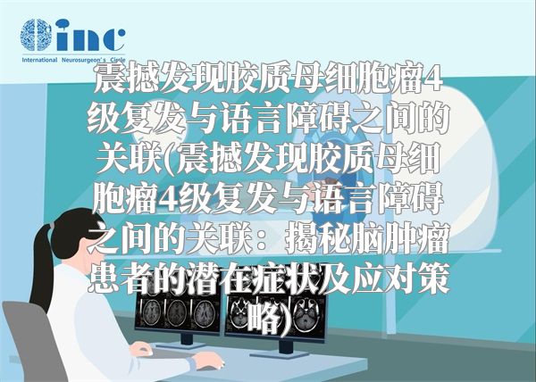 震撼发现胶质母细胞瘤4级复发与语言障碍之间的关联(震撼发现胶质母细胞瘤4级复发与语言障碍之间的关联：揭秘脑肿瘤患者的潜在症状及应对策略)