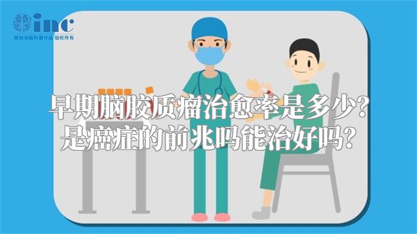 早期脑胶质瘤治愈率是多少？是癌症的前兆吗能治好吗？