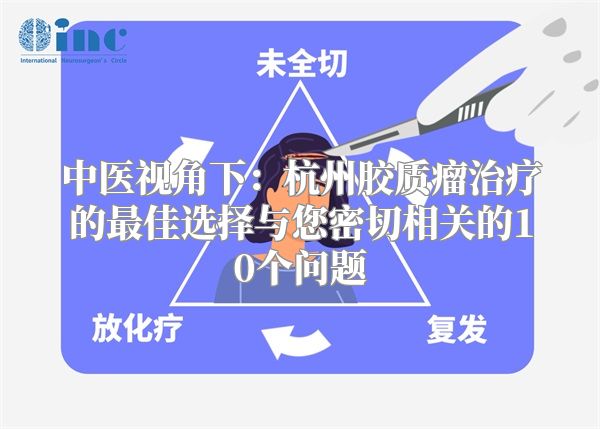 中医视角下：杭州胶质瘤治疗的最佳选择与您密切相关的10个问题