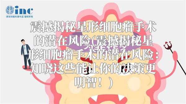 震撼揭秘星形细胞瘤手术的潜在风险(震撼揭秘星形细胞瘤手术的潜在风险：知晓这些能让你的决策更明智！)